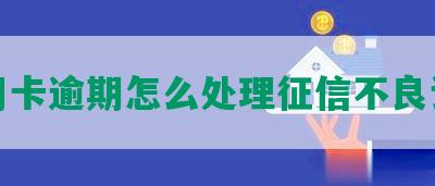 信用卡逾期怎么处理征信不良记录