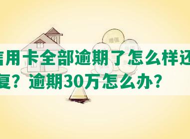 9张信用卡全部逾期了怎么样还款协商恢复？逾期30万怎么办？