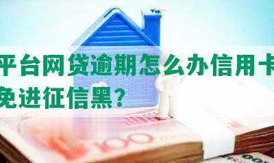 多个平台网贷逾期怎么办信用卡还款及避免进征信黑？