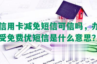 收到信用卡减免短信可信吗，办信用卡接受免费优短信是什么意思？