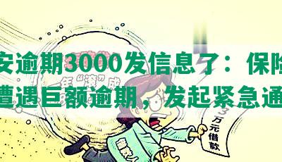 平安逾期3000发信息了：保险公司遭遇巨额逾期，发起紧急通知