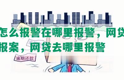 网贷怎么报警在哪里报警，网贷报案怎么报案，网贷去哪里报警