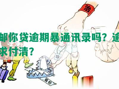 中邮邮你贷逾期暴通讯录吗？逾期多久要求付清？