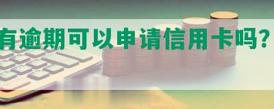 贷款有逾期可以申请信用卡吗？安全吗？