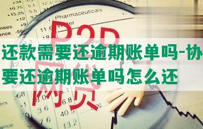 协商还款需要还逾期账单吗-协商还款需要还逾期账单吗怎么还