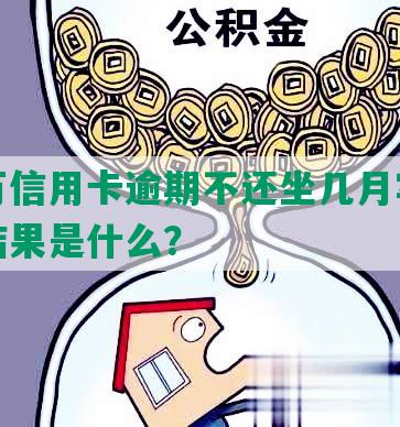 欠六万信用卡逾期不还坐几月牢，最坏的结果是什么？