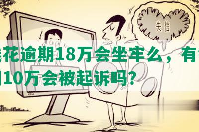 有钱花逾期18万会坐牢么，有钱花逾期10万会被起诉吗？