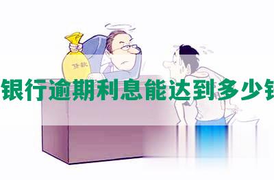 民生银行逾期利息能达到多少钱吗？