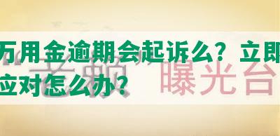 浦发万用金逾期会起诉么？立即还款无力应对怎么办？