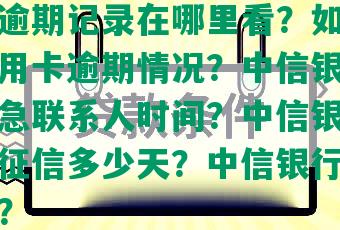 中信的逾期记录在哪里看？如何查询中信信用卡逾期情况？中信银行逾期通知紧急联系人时间？中信银行贷款逾期上征信多少天？中信银行欠款查询方法？