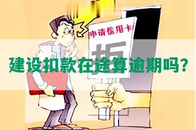 建设扣款在途算逾期吗？