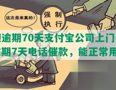 花呗逾期70天支付宝公司上门催款，逾期7天电话催款，能正常用吗？