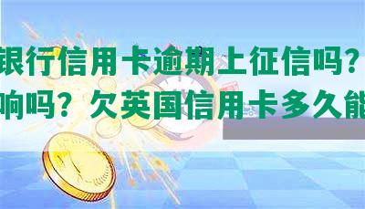 英国银行信用卡逾期上征信吗？逾期会影响吗？欠英国信用卡多久能再回去？