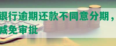 中信银行逾期还款不同意分期，要求登记减免审批