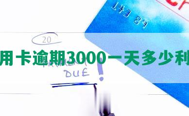 信用卡逾期3000一天多少利息