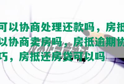 房抵可以协商处理还款吗，房抵还不起可以协商卖房吗，房抵逾期协商还款技巧，房抵还房贷可以吗