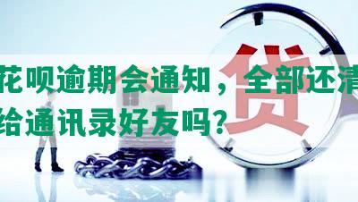 借呗花呗逾期会通知，全部还清会打电话给通讯录好友吗？