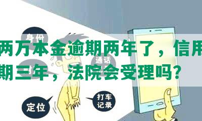 中信两万本金逾期两年了，信用卡债务逾期三年，法院会受理吗？