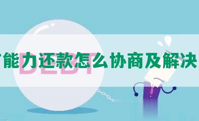 没有能力还款怎么协商及解决方案