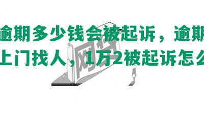 兴业逾期多少钱会被起诉，逾期几个月会上门找人，1万2被起诉怎么办？