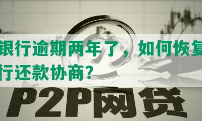 建设银行逾期两年了，如何恢复信用和进行还款协商？