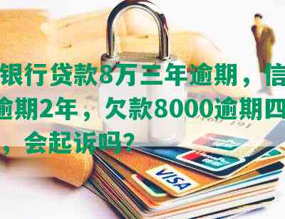 招商银行贷款8万三年逾期，信用卡8万逾期2年，欠款8000逾期四个月，会起诉吗？