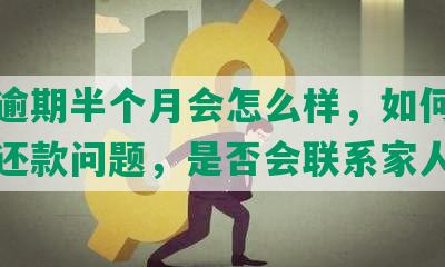 浦发逾期半个月会怎么样，如何协商解决还款问题，是否会联系家人