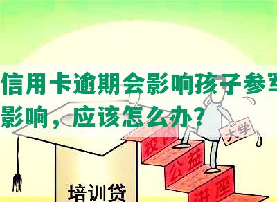 家长信用卡逾期会影响孩子参军吗？如有影响，应该怎么办？