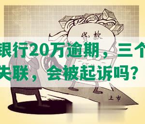 欠浦发银行20万逾期，三个月后催收电话失联，会被起诉吗？