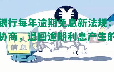 中信银行每年逾期免息新法规：还本金可协商，退回逾期利息产生的利息！