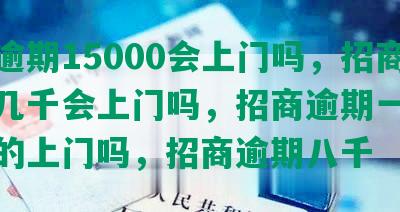 招商逾期15000会上门吗，招商逾期几千会上门吗，招商逾期一万不到真的上门吗，招商逾期八千