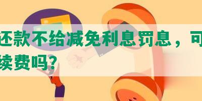 协商还款不给减免利息罚息，可以减免手续费吗？