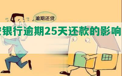 平安银行逾期25天还款的影响及后果