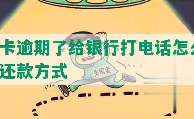 信用卡逾期了给银行打电话怎么说：咨询还款方式