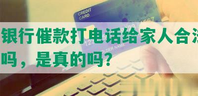 网商银行催款打电话给家人合法吗，安全吗，是真的吗？