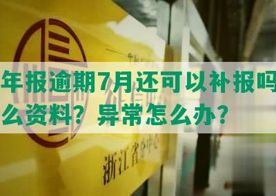 工商年报逾期7月还可以补报吗？需要什么资料？异常怎么办？