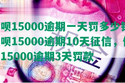 借呗15000逾期一天罚多少钱，借呗15000逾期10天征信，借呗15000逾期3天罚款