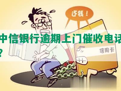 河南中信银行逾期上门催收电话，怎么办？