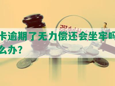 信用卡逾期了无力偿还会坐牢吗？逾期怎么办？