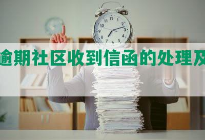 浦发逾期社区收到信函的处理及交付情况