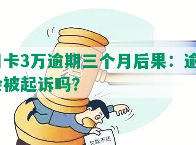 信用卡3万逾期三个月后果：逾期3年会被起诉吗？