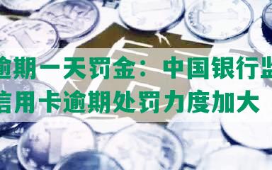 浦发逾期一天罚金：中国银行监管部门对信用卡逾期处罚力度加大