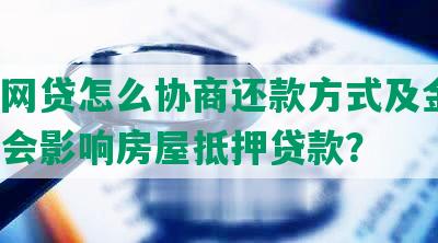 花呗网贷怎么协商还款方式及金额，是否会影响房屋抵押贷款？