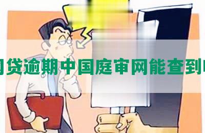 网贷逾期中国庭审网能查到吗