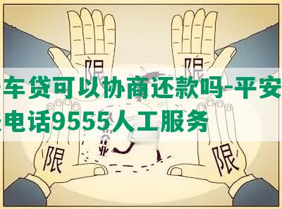 平安车贷可以协商还款吗-平安车贷客服电话9555人工服务