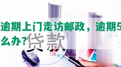 光大逾期上门走访邮政，逾期5个月了怎么办？