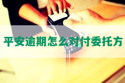 平安逾期怎么对付委托方