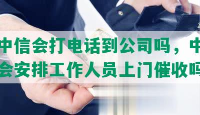 逾期中信会打电话到公司吗，中信卡逾期会安排工作人员上门催收吗？