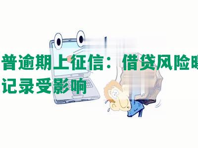 深圳普逾期上征信：借贷风险曝光，信用记录受影响