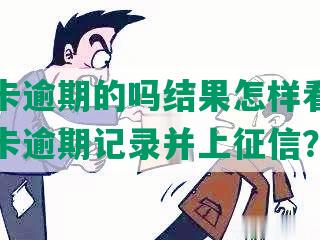 有信用卡逾期的吗结果怎样看？怎么查信用卡逾期记录并上征信？